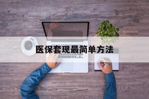 昭通最新医保套现最简单方法方法分析(最方便真实的昭通医保怎么套现金方法)