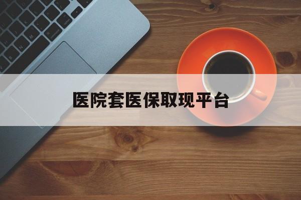 昭通最新医院套医保取现平台方法分析(最方便真实的昭通医保卡套取现金渠道方法)