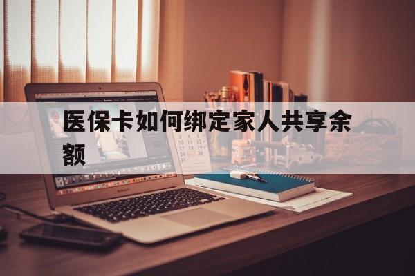 昭通最新医保卡如何绑定家人共享余额方法分析(最方便真实的昭通医保卡怎么绑定家人医保卡方法)