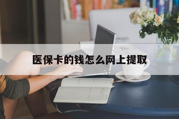 昭通最新医保卡的钱怎么网上提取方法分析(最方便真实的昭通医保余额怎么提取到银行卡方法)