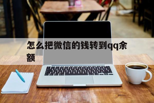 昭通最新怎么把微信的钱转到qq余额方法分析(最方便真实的昭通怎么把微信的钱转到钱包上方法)
