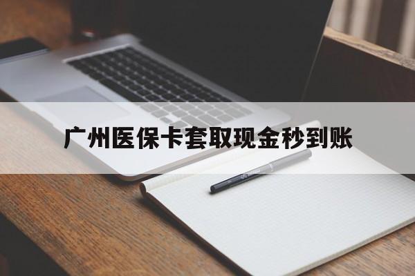 昭通最新广州医保卡套取现金秒到账方法分析(最方便真实的昭通医保卡套现案例2024方法)