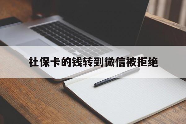 昭通最新社保卡的钱转到微信被拒绝方法分析(最方便真实的昭通社保卡转进去的钱转不出来了怎么办?方法)