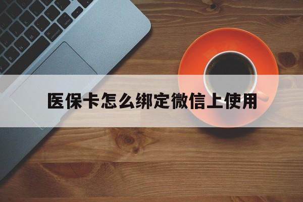 昭通最新医保卡怎么绑定微信上使用方法分析(最方便真实的昭通医保卡怎么绑定手机微信方法)