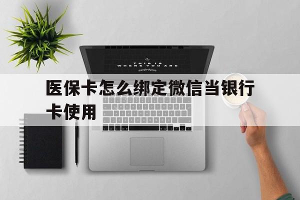 昭通最新医保卡怎么绑定微信当银行卡使用方法分析(最方便真实的昭通医保卡怎样绑定手机微信方法)