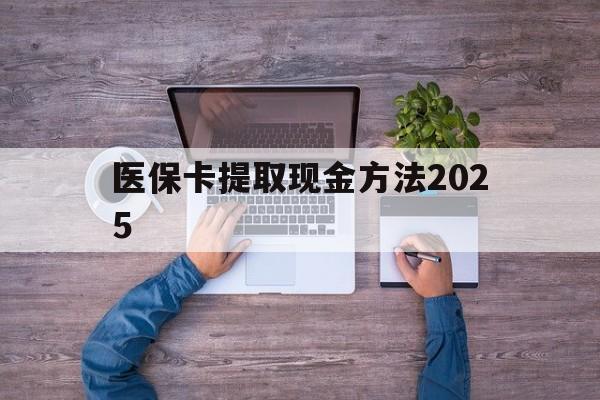 昭通最新医保卡提取现金方法2025方法分析(最方便真实的昭通医保卡提取现金方法
方法)