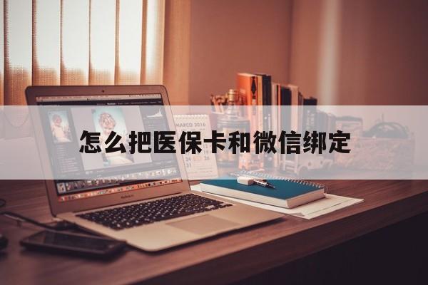 昭通最新怎么把医保卡和微信绑定方法分析(最方便真实的昭通怎么把医保卡和微信绑定在一起方法)