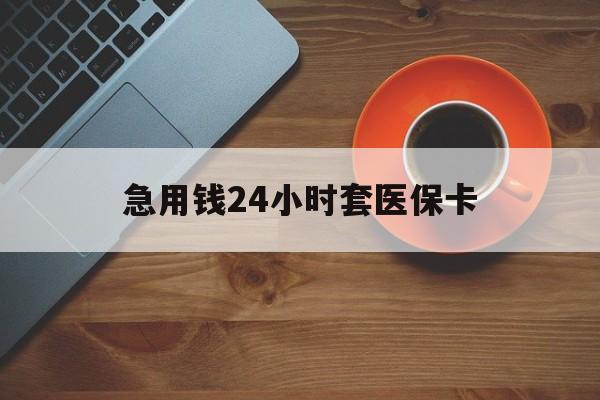 昭通最新急用钱24小时套医保卡方法分析(最方便真实的昭通急用钱24小时套医保卡小额方法)